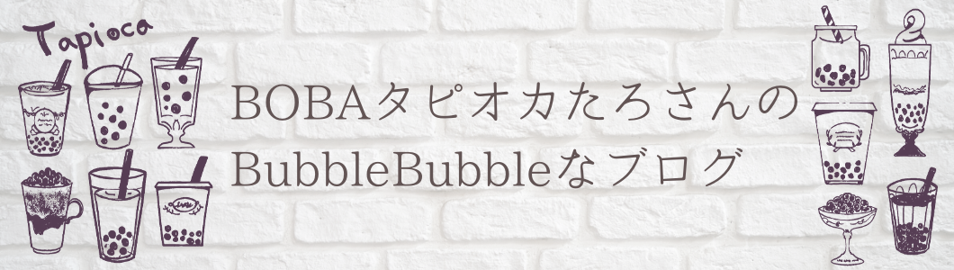 Bobaタピオカたろさんのbubblebubbleなブログ
